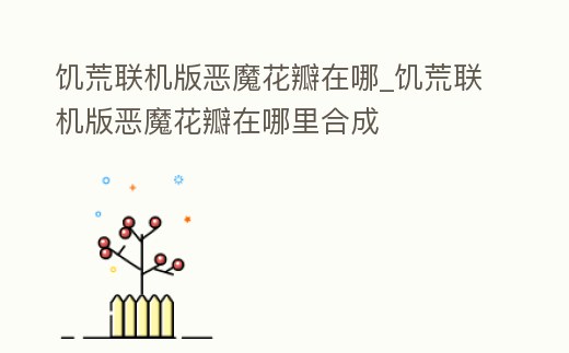 饑荒聯機版惡魔花瓣在哪_饑荒聯機版惡魔花瓣在哪里合成