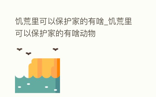 饑荒里可以保護(hù)家的有啥_饑荒里可以保護(hù)家的有啥動物