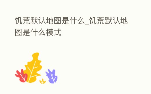 饑荒默認(rèn)地圖是什么_饑荒默認(rèn)地圖是什么模式