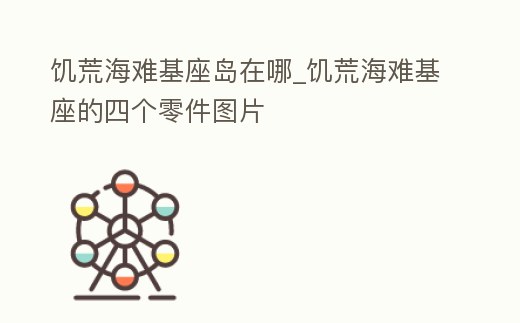 饑荒海難基座島在哪_饑荒海難基座的四個零件圖片