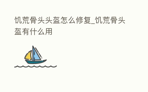 饑荒骨頭頭盔怎么修復_饑荒骨頭盔有什么用