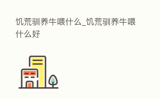 饑荒馴養(yǎng)牛喂什么_饑荒馴養(yǎng)牛喂什么好