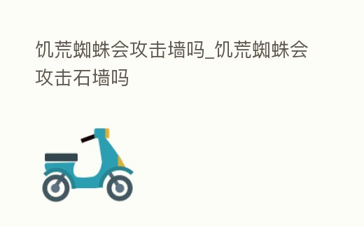 饑荒蜘蛛會攻擊墻嗎_饑荒蜘蛛會攻擊石墻嗎