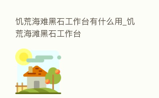 饑荒海難黑石工作臺有什么用_饑荒海灘黑石工作臺