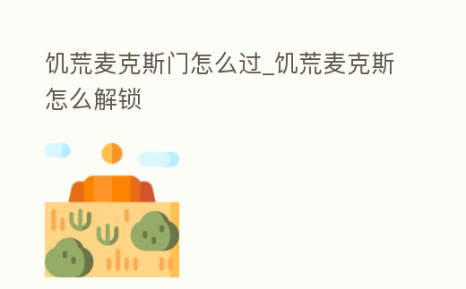 饑荒麥克斯門怎么過_饑荒麥克斯怎么解鎖