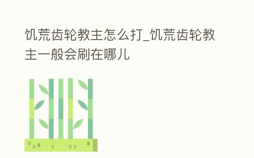 饑荒齒輪教主怎么打_饑荒齒輪教主一般會刷在哪兒