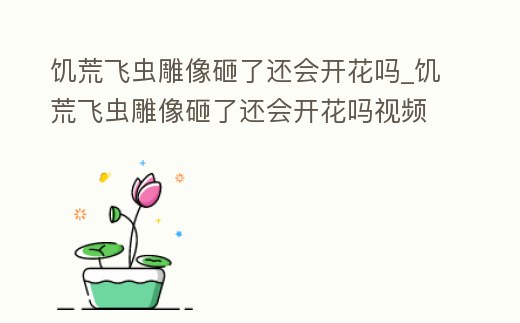 饑荒飛蟲雕像砸了還會開花嗎_饑荒飛蟲雕像砸了還會開花嗎視頻