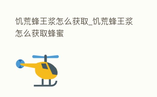 饑荒蜂王漿怎么獲取_饑荒蜂王漿怎么獲取蜂蜜