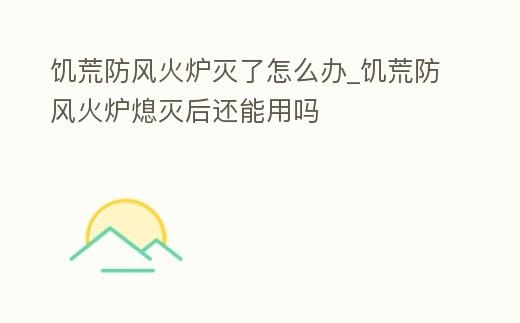 饑荒防風(fēng)火爐滅了怎么辦_饑荒防風(fēng)火爐熄滅后還能用嗎