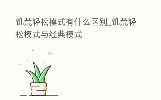 饑荒輕松模式有什么區別_饑荒輕松模式與經典模式