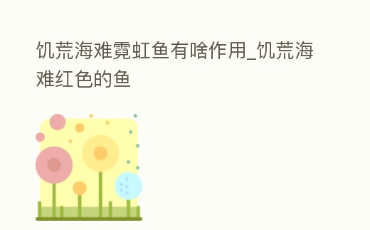 饑荒海難霓虹魚有啥作用_饑荒海難紅色的魚