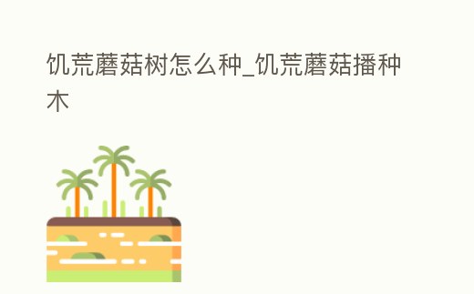 饑荒蘑菇樹怎么種_饑荒蘑菇播種木