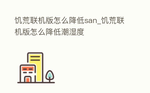 饑荒聯機版怎么降低san_饑荒聯機版怎么降低潮濕度