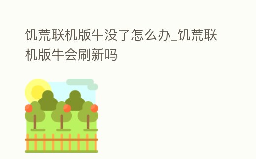 饑荒聯(lián)機(jī)版牛沒了怎么辦_饑荒聯(lián)機(jī)版牛會(huì)刷新嗎