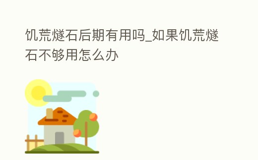 饑荒燧石后期有用嗎_如果饑荒燧石不夠用怎么辦