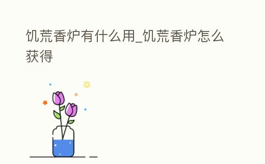 饑荒香爐有什么用_饑荒香爐怎么獲得