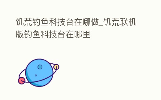 饑荒釣魚科技臺在哪做_饑荒聯機版釣魚科技臺在哪里