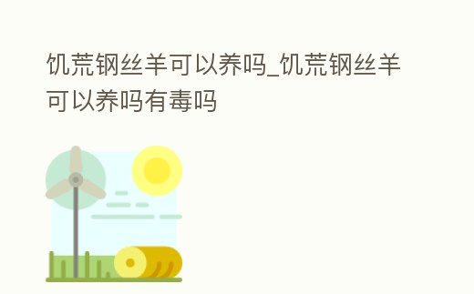 饑荒鋼絲羊可以養嗎_饑荒鋼絲羊可以養嗎有毒嗎