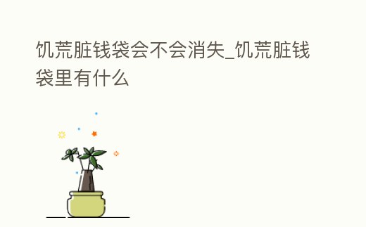 饑荒臟錢袋會不會消失_饑荒臟錢袋里有什么