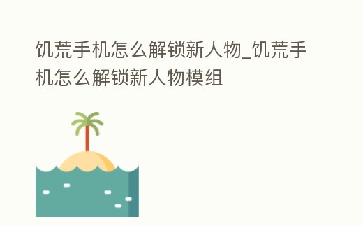 饑荒手機怎么解鎖新人物_饑荒手機怎么解鎖新人物模組