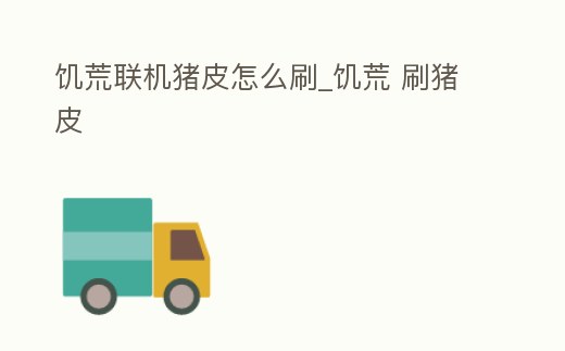饑荒聯機豬皮怎么刷_饑荒 刷豬皮