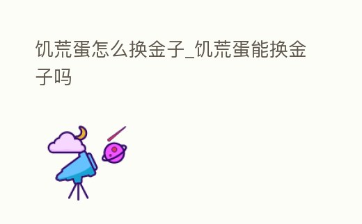 饑荒蛋怎么換金子_饑荒蛋能換金子嗎