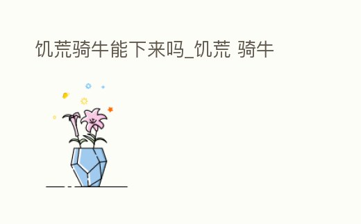 饑荒騎牛能下來嗎_饑荒 騎牛