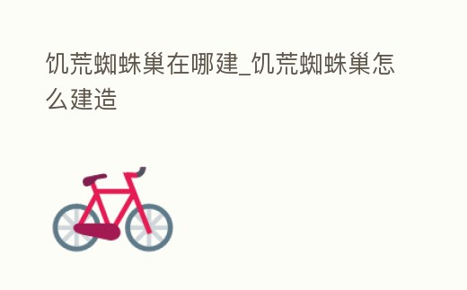 饑荒蜘蛛巢在哪建_饑荒蜘蛛巢怎么建造