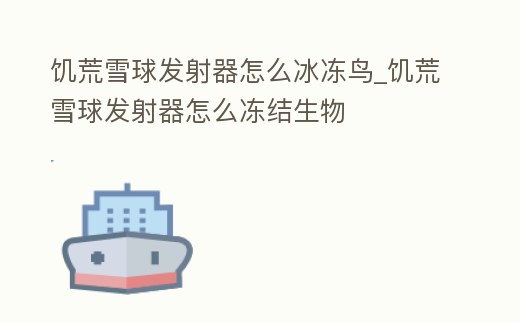饑荒雪球發射器怎么冰凍鳥_饑荒雪球發射器怎么凍結生物