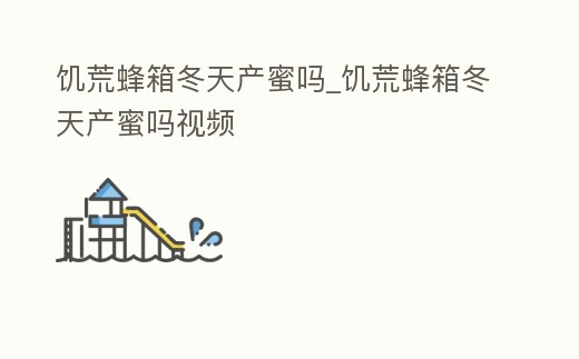 饑荒蜂箱冬天產(chǎn)蜜嗎_饑荒蜂箱冬天產(chǎn)蜜嗎視頻
