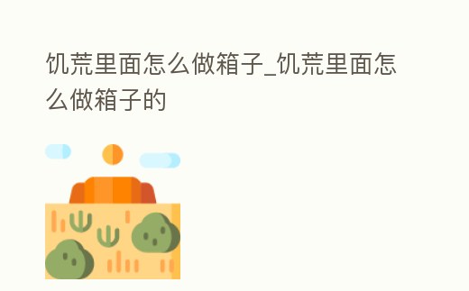 饑荒里面怎么做箱子_饑荒里面怎么做箱子的