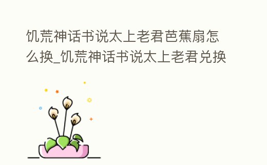 饑荒神話書說太上老君芭蕉扇怎么換_饑荒神話書說太上老君兌換物品