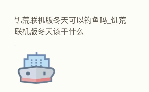 饑荒聯機版冬天可以釣魚嗎_饑荒聯機版冬天該干什么