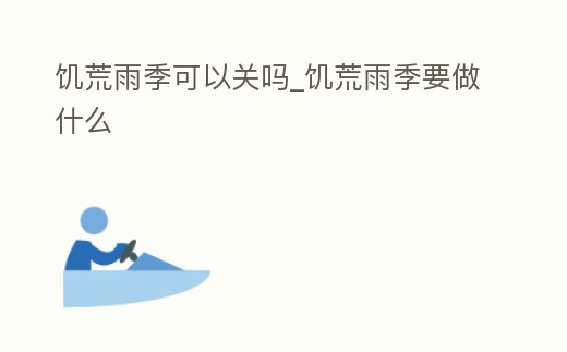 饑荒雨季可以關(guān)嗎_饑荒雨季要做什么