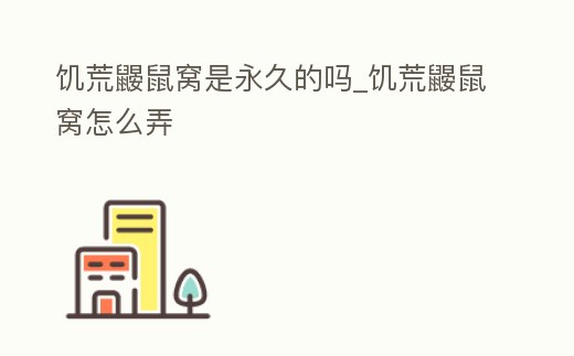 饑荒鼴鼠窩是永久的嗎_饑荒鼴鼠窩怎么弄