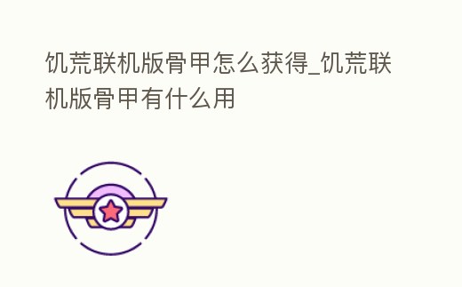 饑荒聯機版骨甲怎么獲得_饑荒聯機版骨甲有什么用