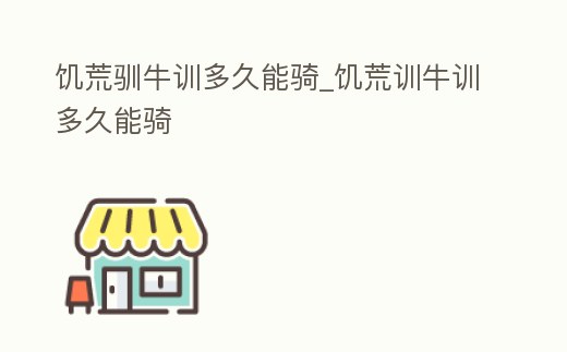 饑荒馴牛訓(xùn)多久能騎_饑荒訓(xùn)牛訓(xùn)多久能騎