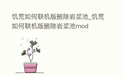 饑荒如何聯(lián)機(jī)版刪除巖漿池_饑荒如何聯(lián)機(jī)版刪除巖漿池mod