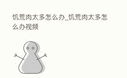 饑荒肉太多怎么辦_饑荒肉太多怎么辦視頻