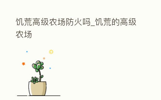饑荒高級農(nóng)場防火嗎_饑荒的高級農(nóng)場