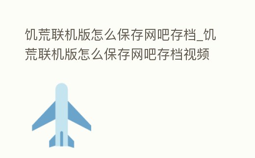 饑荒聯機版怎么保存網吧存檔_饑荒聯機版怎么保存網吧存檔視頻