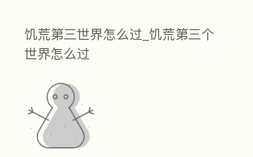 饑荒第三世界怎么過_饑荒第三個世界怎么過