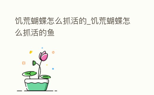 饑荒蝴蝶怎么抓活的_饑荒蝴蝶怎么抓活的魚