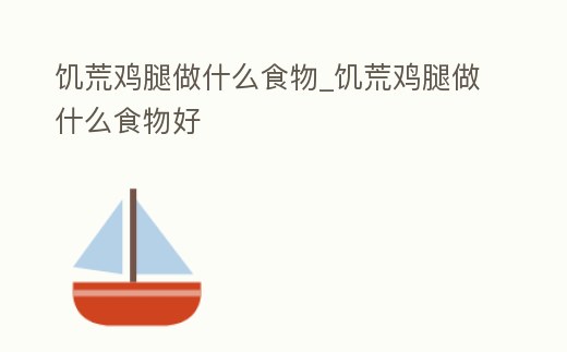 饑荒雞腿做什么食物_饑荒雞腿做什么食物好