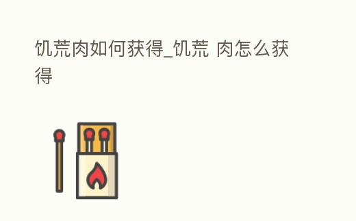 饑荒肉如何獲得_饑荒 肉怎么獲得