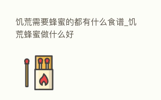 饑荒需要蜂蜜的都有什么食譜_饑荒蜂蜜做什么好