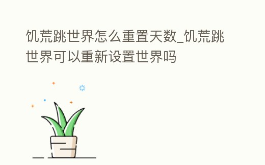饑荒跳世界怎么重置天數(shù)_饑荒跳世界可以重新設(shè)置世界嗎