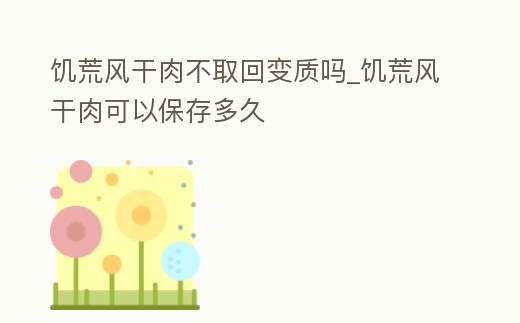 饑荒風干肉不取回變質嗎_饑荒風干肉可以保存多久