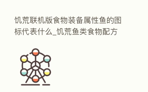 饑荒聯機版食物裝備屬性魚的圖標代表什么_饑荒魚類食物配方