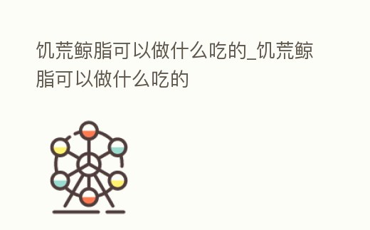 饑荒鯨脂可以做什么吃的_饑荒鯨脂可以做什么吃的